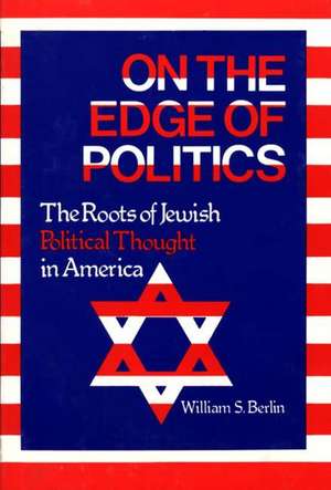 On the Edge of Politics: The Roots of Jewish Political Thought in America de William S. Berlin