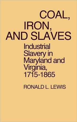 Coal, Iron, and Slaves: Industrial Slavery in Maryland and Virginia, 1715$1865 de Ronald L. Lewis