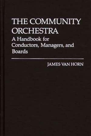 The Community Orchestra: A Handbook for Conductors, Managers, and Boards de James Van Horn