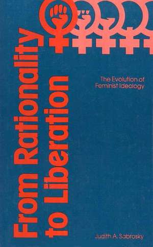 From Rationality to Liberation: The Evolution of Feminist Ideology de Judith A. Sabrosky