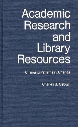 Academic Research and Library Resources: Changing Patterns in America de Charles B. Osburn