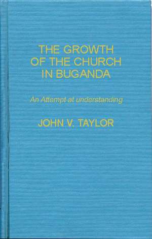 The Growth of the Church in Buganda: An Attempt at Understanding de John Vernon Taylor