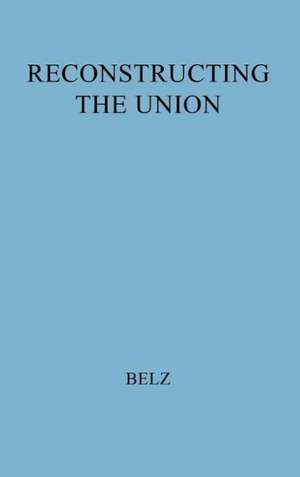 Reconstructing the Union: Theory and Policy During the Civil War de Herman Belz