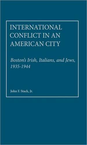 International Conflict in an American City: Boston's Irish, Italians, and Jews, 1935-1944 de Jr. Stack, John F.