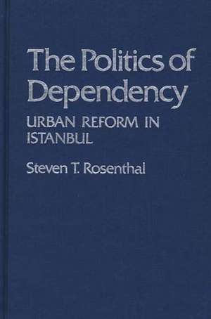 The Politics of Dependency: Urban Reform in Istanbul de Steven Rosenthal