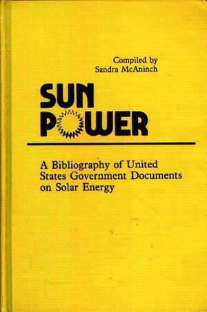 Sun Power: A Bibliography of United States Government Documents on Solar Energy de Sandra Mcaninch