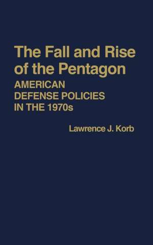 The Fall and Rise of the Pentagon: American Defense Policies in the 1970s de Lawrence J. Korb