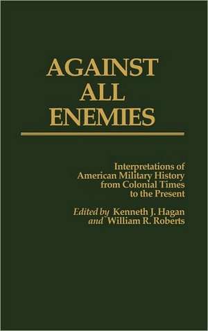 Against All Enemies: Interpretations of American Military History from Colonial Times to the Present de Kenneth J. Hagan