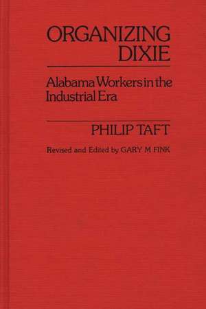 Organizing Dixie: Alabama Workers in the Industrial Era de Philip Taft