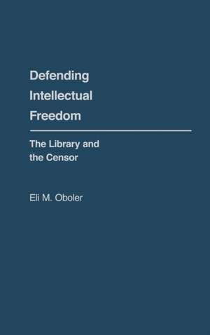 Defending Intellectual Freedom: The Library and the Censor de Eli M. Oboler