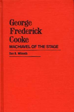 George Frederick Cooke: Machiavel of the Stage de Don B. Wilmeth