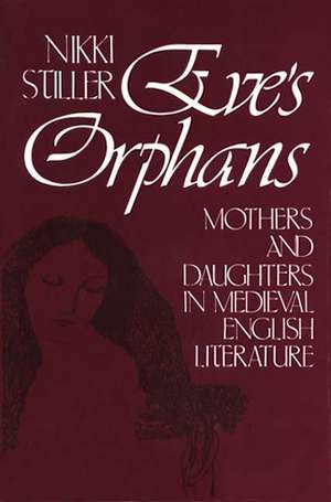 Eve's Orphans: Mothers and Daughters in Medieval English Literature de Nikki Stiller