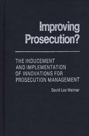 Improving Prosecution: The Inducement and Implementation of Innovations for Prosecution Management de David L. Weimer