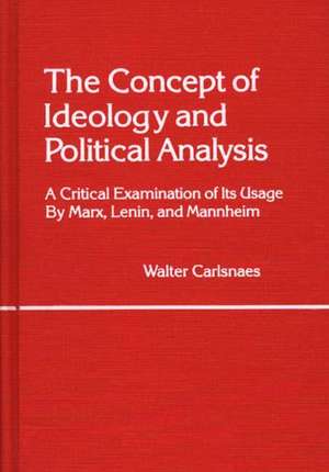 The Concept of Ideology and Political Analysis: A Critical Examination of Its Usage by Marx, Lenin, and Mannheim de Walter E. (Emmanuel) Carlsnaes