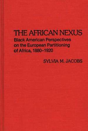 The African Nexus: Black American Perspectives on the European Partitioning of Africa, 1880-1920 de Sylvia M. Jacobs