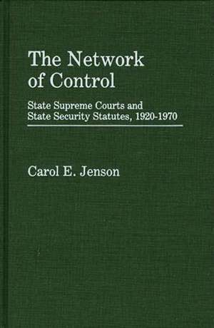 The Network of Control: State Supreme Courts and State Security Statutes, 1920-1970 de Carol E. Jenson