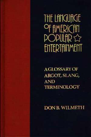 The Language of American Popular Entertainment: A Glossary of Argot, Slang, and Terminology de Don B. Wilmeth