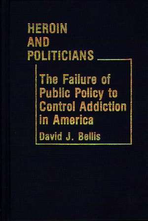 Heroin and Politicians: The Failure of Public Policy to Control Addiction in America de David J. Bellis