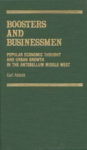 Boosters and Businessmen: Popular Economic Thought and Urban Growth in the Antebellum Middle West de Carl Abbott