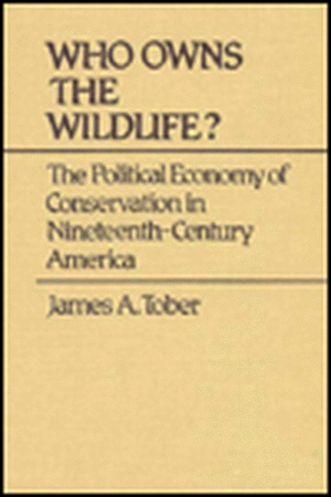 Who Owns the Wildlife? the Political Economy of Conservation in Nineteenth-Century America de James A. Tober