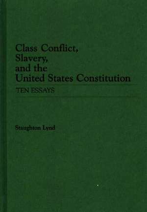 Class Conflict, Slavery, and the United States Constitution: Ten Essays de Staughton Lynd