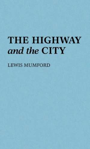 The Highway and the City.: With Its Continuations de Lewis Mumford