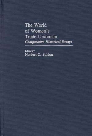 The World of Women's Trade Unionism: Comparative Historical Essays de Norbert C. Soldon