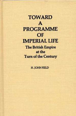 Toward a Programme of Imperial Life: The British Empire at the Turn of the Century de H. John Field