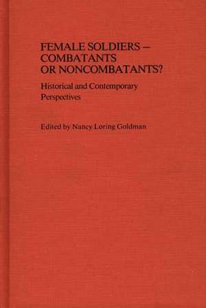 Female Soldiers--Combatants or Noncombatants? Historical and Contemporary Perspectives de Nancy Loring Harrison