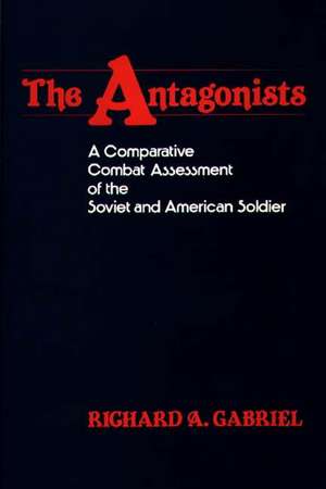 The Antagonists: A Comparative Combat Assessment of the Soviet and American Soldier de Professor Richard A. Gabriel