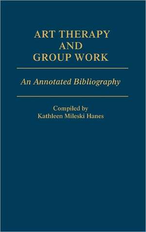 Art Therapy and Group Work: An Annotated Bibliography de Kathleen M. Hanes