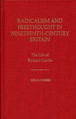 Radicalism and Freethought in Nineteenth-Century Britain: The Life of Richard Carlile de Joel H. Wiener