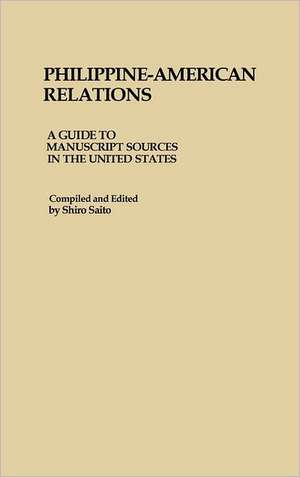 Philippine-American Relations: A Guide to Manuscript Sources in the United States de Shiro Saito