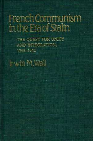 French Communism in the Era of Stalin: The Quest for Unity and Integration, 1945-1962 de Irwin M. Wall