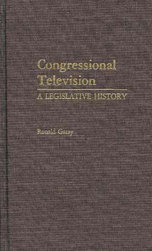 Congressional Television: A Legislative History de Ronald Garay