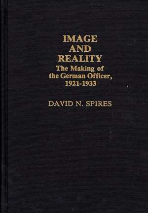 Image and Reality: The Making of the German Officer, 1921-1933 de David N. Spires