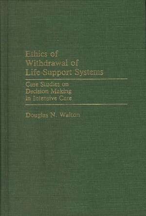 Ethics of Withdrawal of Life-Support Systems: Case Studies on Decision Making in Intensive Care de Douglas N. Walton