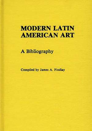 Modern Latin American Art: A Bibliography de James A Findlay