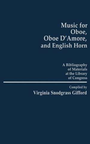 Music for Oboe, Oboe D'Amore, and English Horn: A Bibliography of Materials at the Library of Congress de Virginia Snodgrass Gifford