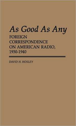 As Good as Any: Foreign Correspondence on American Radio, 1930-1940 de David H. Hosley