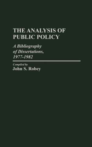 The Analysis of Public Policy: A Bibliography of Dissertations, 1977-1982 de John Robey