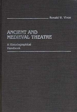 Ancient and Medieval Theatre: A Historiographical Handbook de Ronald W. Vince