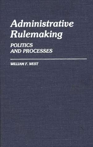 Administrative Rulemaking: Politics and Processes de William F. West