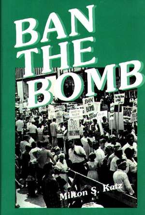 Ban the Bomb: A History of SANE, The Committee for a Sane Nuclear Policy, 1957-1985 de Milton Katz