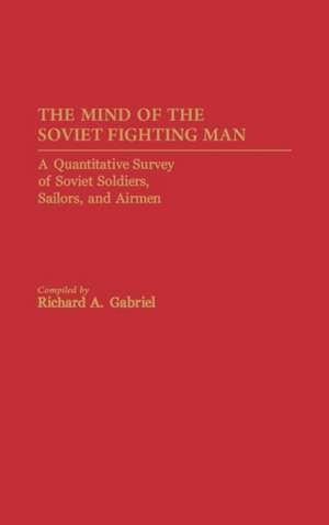 The Mind of the Soviet Fighting Man: A Quantitative Survey of Soviet Soldiers, Sailors, and Airmen de Professor Richard A. Gabriel