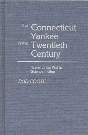 The Connecticut Yankee in the Twentieth Century: Travel to the Past in Science Fiction de Bud Foote