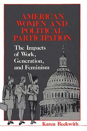 American Women and Political Participation: The Impacts of Work, Generation, and Feminism de Karen Beckwith