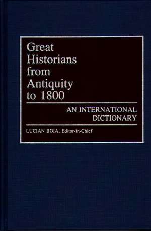 Great Historians from Antiquity to 1800: An International Dictionary de Lucian Boia