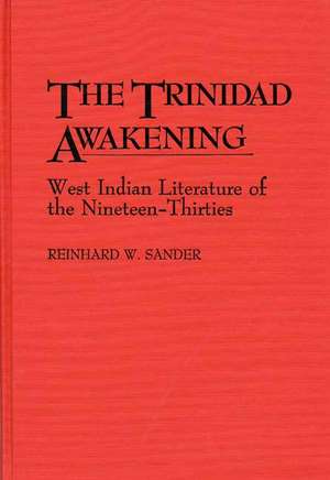 The Trinidad Awakening: West Indian Literature of the Nineteen-Thirties de Reinhard Sander