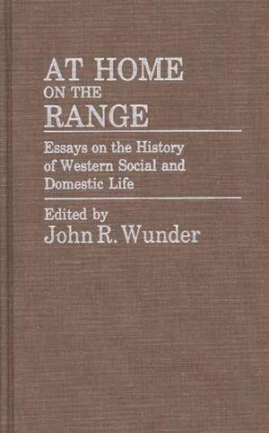 At Home on the Range: Essays on the History of Western Social and Domestic Life de J. R. Wunder